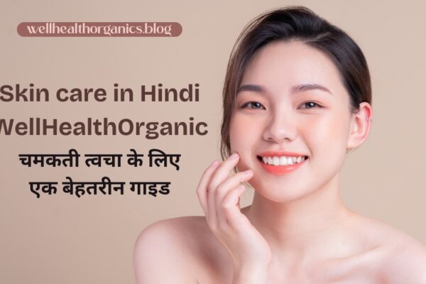 Skin Care in Hindi WellHealthOrganic: चमकती त्वचा के लिए एक बेहतरीन गाइड Skin care in Hindi WellHealthOrganic