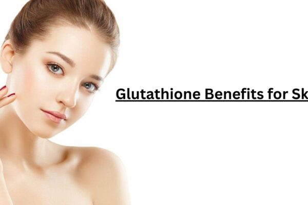 7 Glutathione Benefits for Skin You Must Know