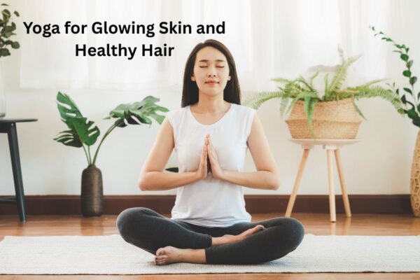 Yoga for Glowing Skin and Healthy Hair: A Natural Path to Radiant Beauty