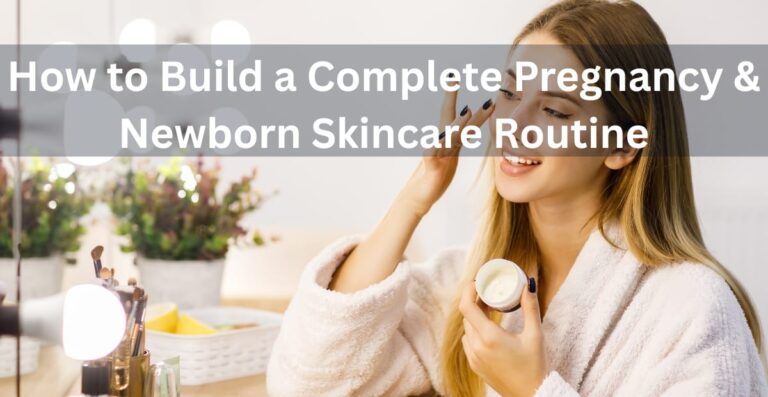 How to Build a Complete Pregnancy & Newborn Skincare Routine